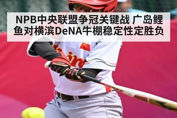 NPB中央联盟争冠关键战 广岛鲤鱼对横滨DeNA牛棚稳定性定胜负
