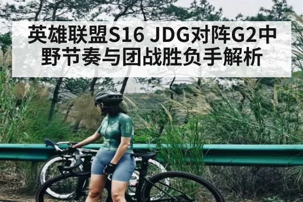 英雄联盟S16 JDG对阵G2中野节奏与团战胜负手解析