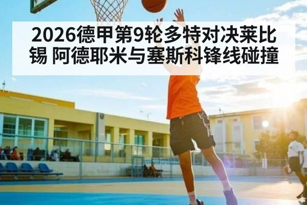 2026德甲第9轮多特对决莱比锡 阿德耶米与塞斯科锋线碰撞