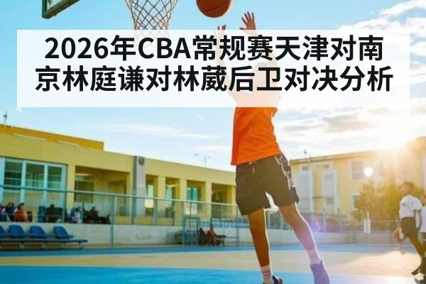 2026年CBA常规赛天津对南京林庭谦对林葳后卫对决分析
