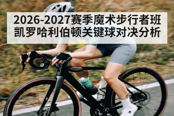 2026-2027赛季魔术步行者班凯罗哈利伯顿关键球对决分析